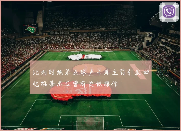 比利时绝杀点球卢卡库主罚引发回忆维蒂尼亚曾有类似操作