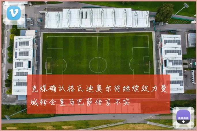 克媒确认格瓦迪奥尔将继续效力曼城转会皇马巴萨传言不实