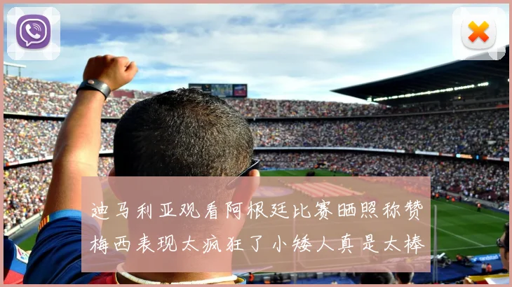 迪马利亚观看阿根廷比赛晒照称赞梅西表现太疯狂了小矮人真是太棒了