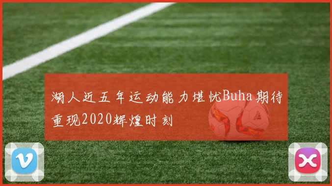 湖人近五年运动能力堪忧Buha期待重现2020辉煌时刻