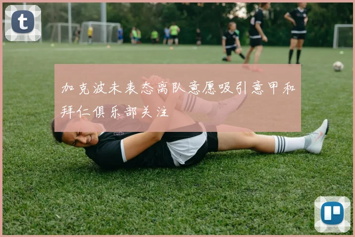 加克波未表态离队意愿吸引意甲和拜仁俱乐部关注