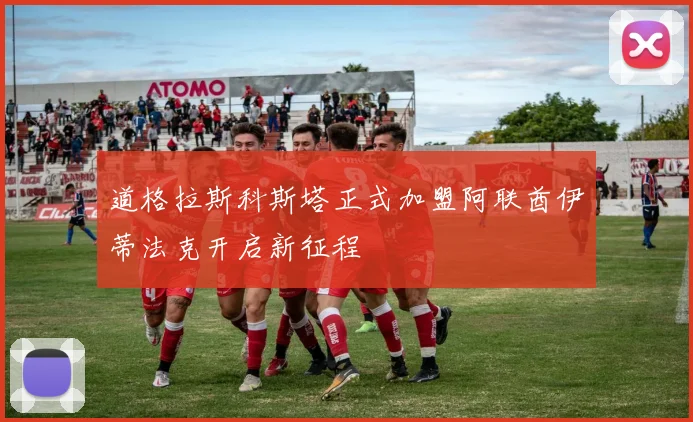 道格拉斯科斯塔正式加盟阿联酋伊蒂法克开启新征程