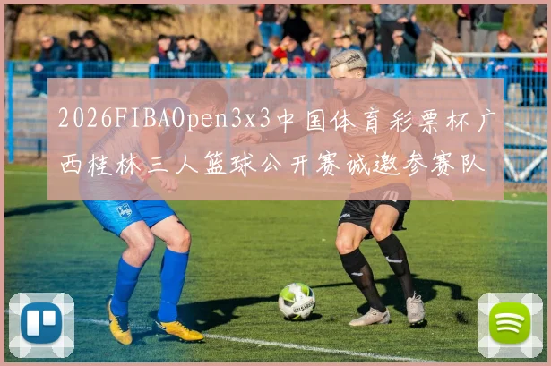 2026FIBAOpen3x3中国体育彩票杯广西桂林三人篮球公开赛诚邀参赛队伍报名