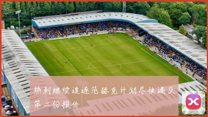 热刺继续追逐范赫克计划尽快递交第二份报价