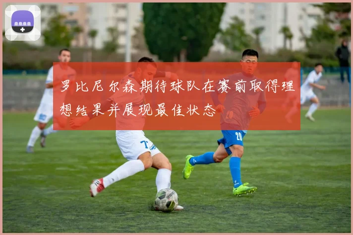 罗比尼尔森期待球队在赛前取得理想结果并展现最佳状态