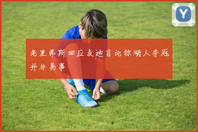 老里弗斯回应麦迪言论称湖人夺冠并非易事