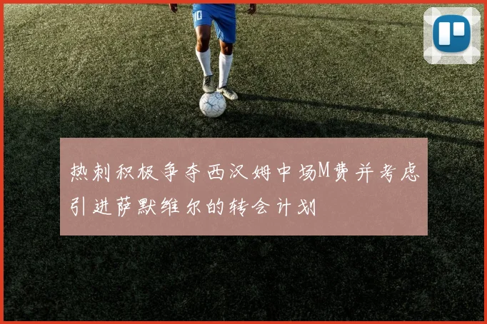 热刺积极争夺西汉姆中场M费并考虑引进萨默维尔的转会计划