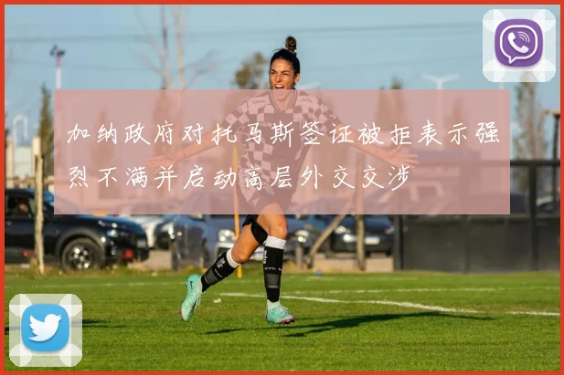 加纳政府对托马斯签证被拒表示强烈不满并启动高层外交交涉