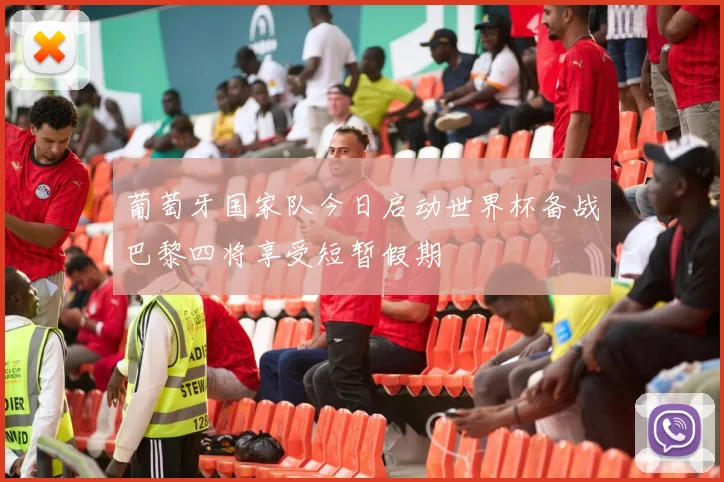 葡萄牙国家队今日启动世界杯备战巴黎四将享受短暂假期